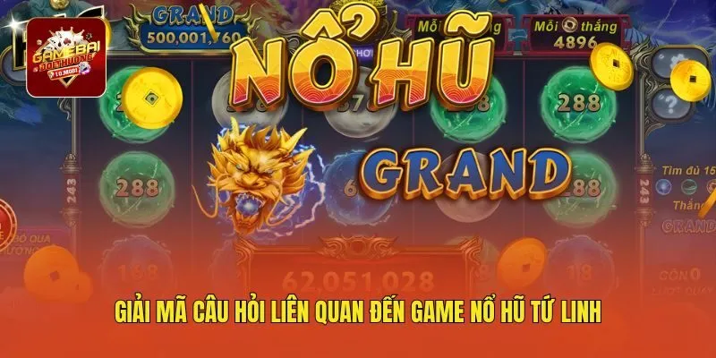 Giải mã câu hỏi liên quan đến game nổ hũ tứ linh