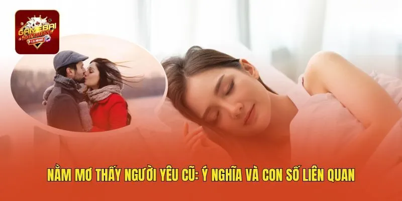 Nằm Mơ Thấy Người Yêu Cũ: Ý Nghĩa Và Con Số Liên Quan